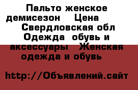 Пальто женское демисезон  › Цена ­ 2 500 - Свердловская обл. Одежда, обувь и аксессуары » Женская одежда и обувь   